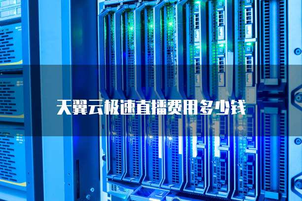 天翼云极速直播费用多少钱