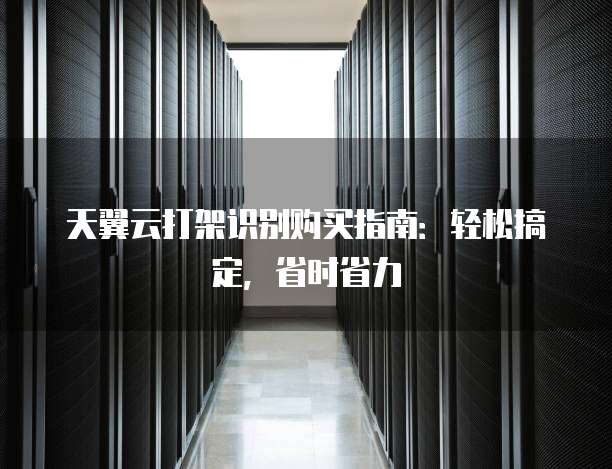 天翼云打架识别购买指南:轻松搞定,省时省力