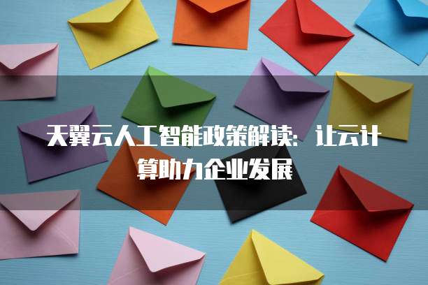 天翼云人工智能政策解读:让云计算助力企业发展