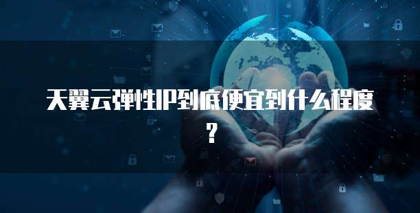 天翼云弹性IP到底便宜到什么程度?
