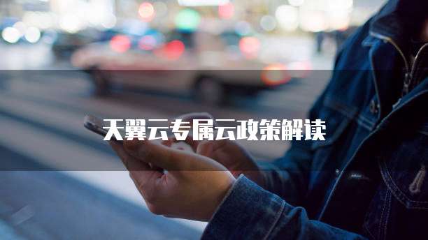 天翼云专属云政策解读