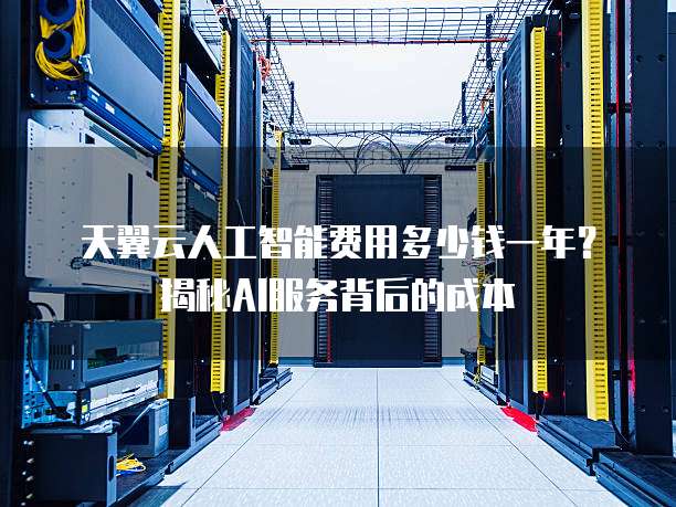 天翼云人工智能费用多少钱一年?揭秘AI服务背后的成本