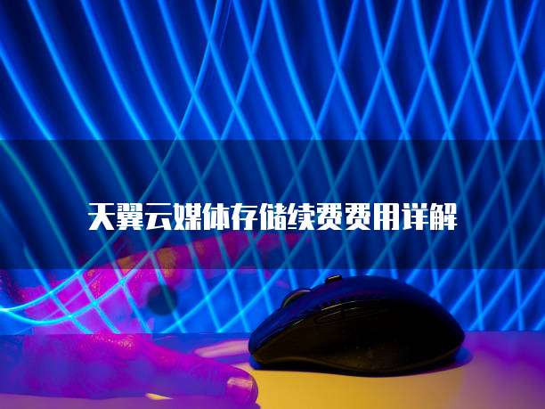 天翼云媒体存储续费费用详解