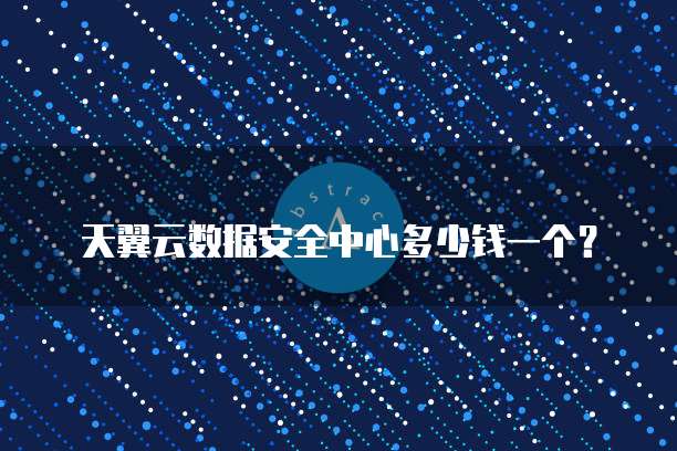 天翼云数据安全中心多少钱一个？