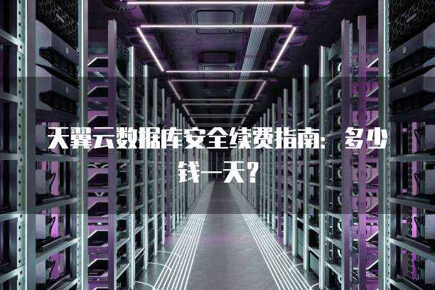 天翼云数据库安全续费指南:多少钱一天?