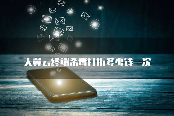 天翼云终端杀毒打折多少钱一次