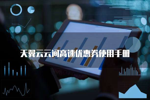 天翼云云间高速优惠券使用手册
