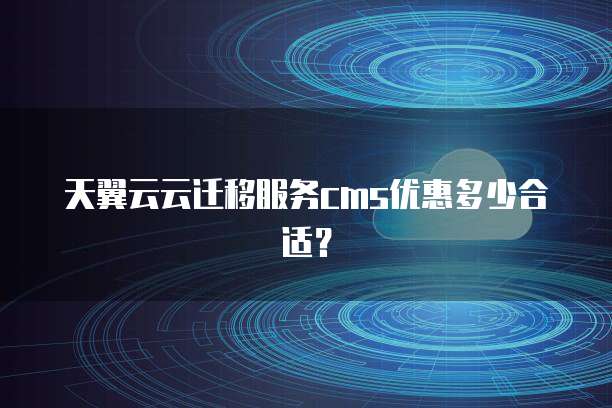 天翼云云迁移服务cms优惠多少合适?