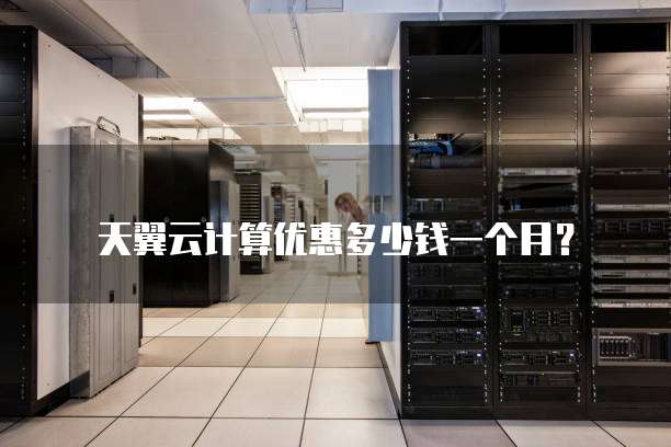 天翼云计算优惠多少钱一个月?