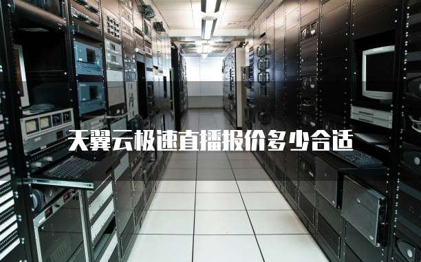 天翼云极速直播报价多少合适