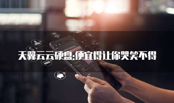 天翼云云硬盘:便宜得让你哭笑不得