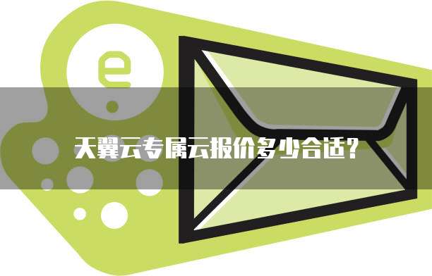 天翼云专属云报价多少合适？