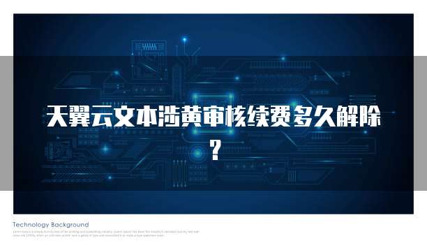 天翼云文本涉黄审核续费多久解除?
