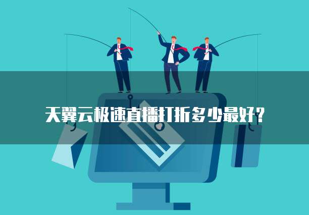 天翼云极速直播打折多少最好?