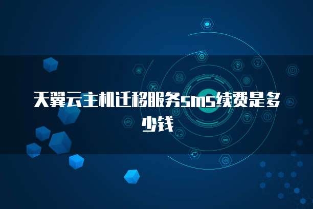 天翼云主机迁移服务sms续费是多少钱