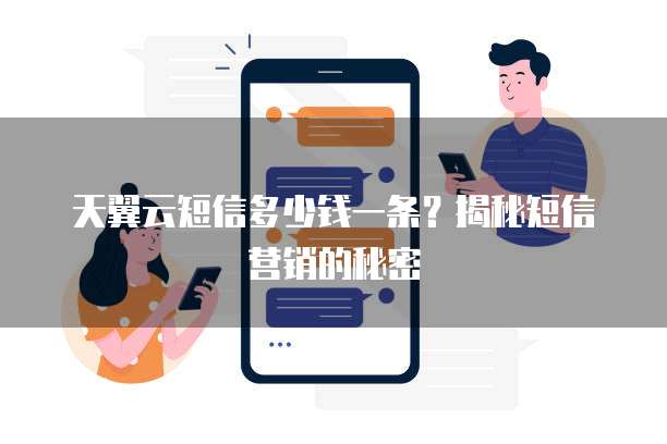 天翼云短信多少钱一条?揭秘短信营销的秘密