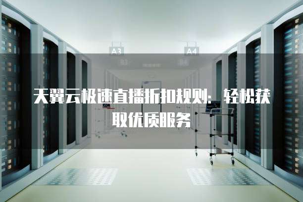 天翼云极速直播折扣规则:轻松获取优质服务