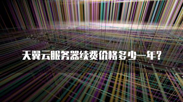 天翼云服务器续费价格多少一年?