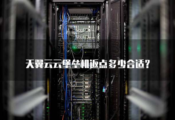 天翼云云堡垒机返点多少合适?