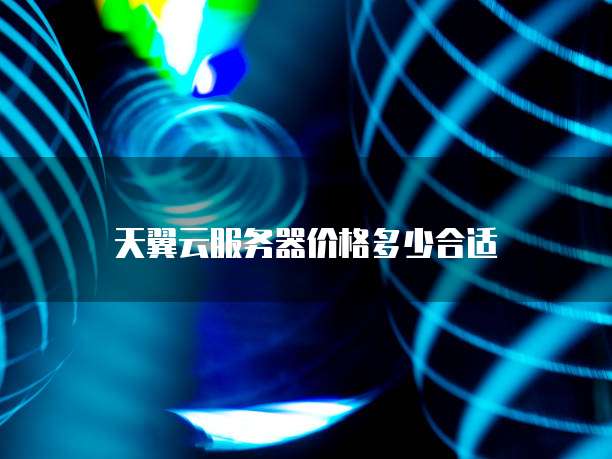 天翼云服务器价格多少合适