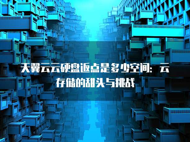 天翼云云硬盘返点是多少空间:云存储的甜头与挑战