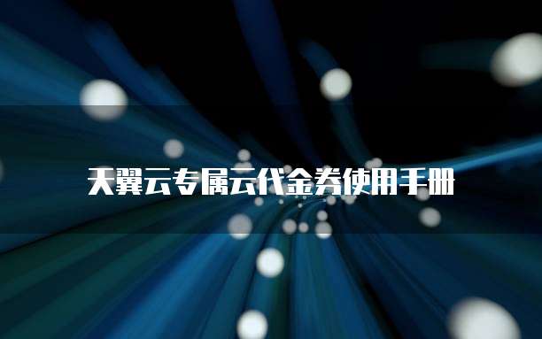 天翼云专属云代金券使用手册