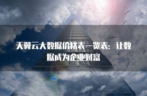 天翼云大数据价格表一览表：让数据成为企业财富