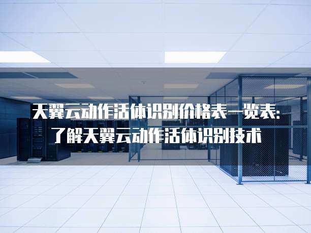 天翼云动作活体识别价格表一览表:了解天翼云动作活体识别技术