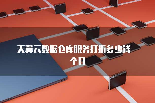 天翼云数据仓库服务打折多少钱一个月