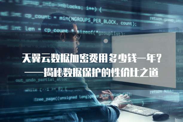 天翼云数据加密费用多少钱一年?——揭秘数据保护的性价比之道