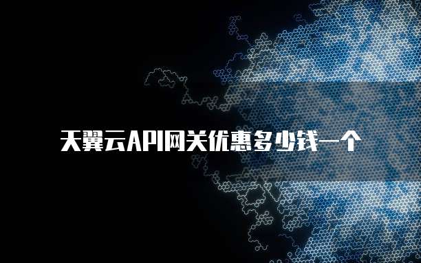 天翼云API网关优惠多少钱一个