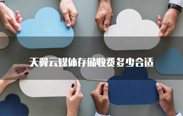 天翼云媒体存储收费多少合适