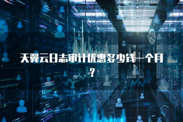 天翼云日志审计优惠多少钱一个月?