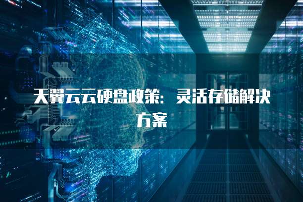 天翼云云硬盘政策:灵活存储解决方案