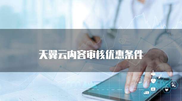 天翼云内容审核优惠条件