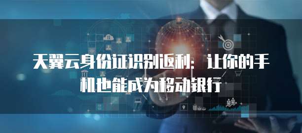 天翼云身份证识别返利:让你的手机也能成为移动银行