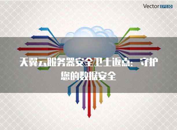 天翼云服务器安全卫士返点：守护您的数据安全