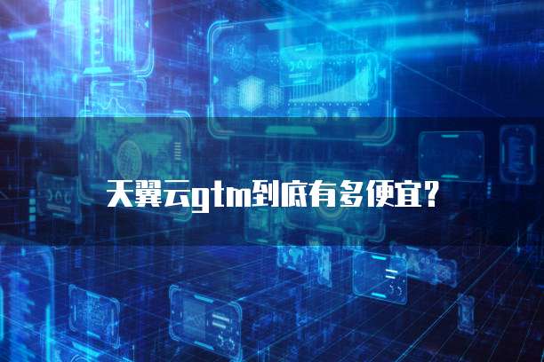 天翼云gtm到底有多便宜?