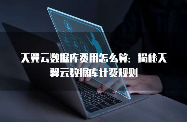 天翼云数据库费用怎么算:揭秘天翼云数据库计费规则
