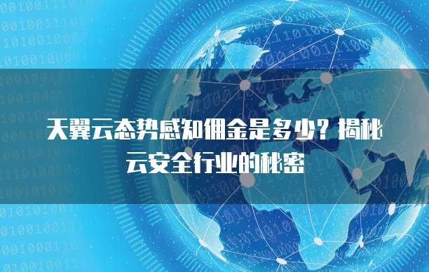 天翼云态势感知佣金是多少？揭秘云安全行业的秘密