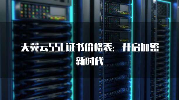 天翼云SSL证书价格表:开启加密新时代