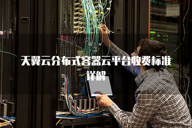 天翼云分布式容器云平台收费标准详解
