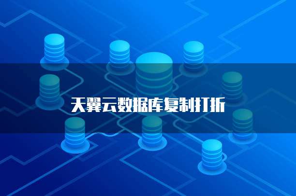 天翼云数据库复制打折