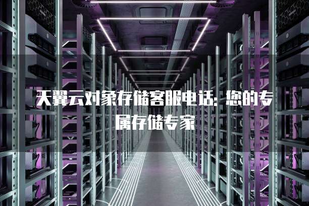 天翼云对象存储客服电话: 您的专属存储专家