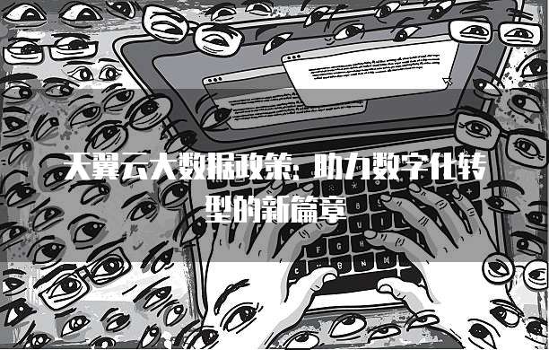 天翼云大数据政策: 助力数字化转型的新篇章