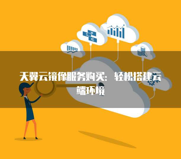天翼云镜像服务购买:轻松搭建云端环境