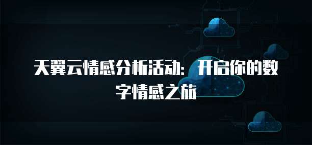 天翼云情感分析活动:开启你的数字情感之旅