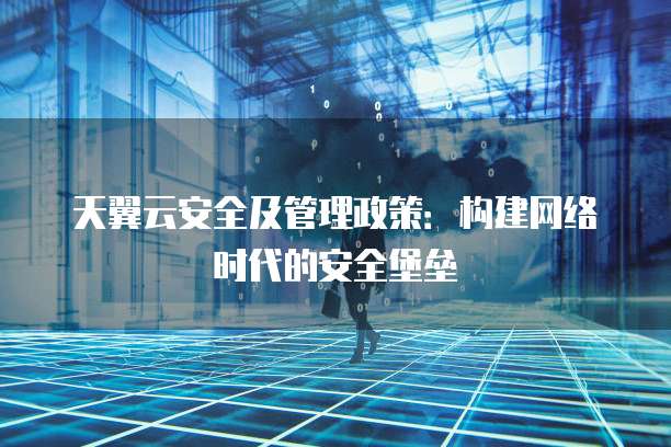 天翼云安全及管理政策:构建网络时代的安全堡垒