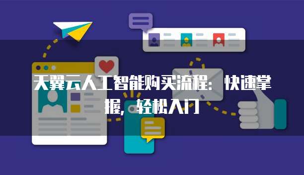 天翼云人工智能购买流程：快速掌握，轻松入门