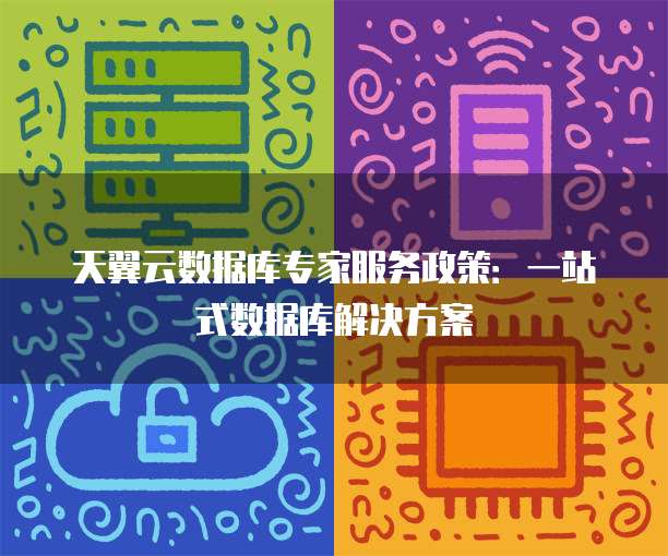 天翼云数据库专家服务政策:一站式数据库解决方案